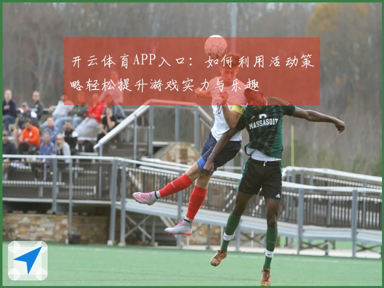 开云体育APP入口：如何利用活动策略轻松提升游戏实力与乐趣