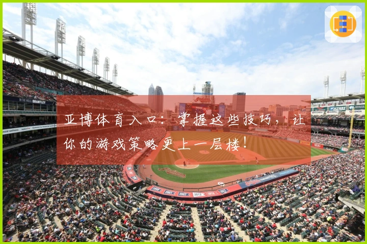 亚博体育入口：掌握这些技巧，让你的游戏策略更上一层楼！