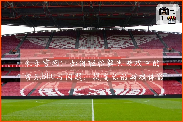 米乐官网：如何轻松解决游戏中的常见BUG与问题，提高你的游戏体验