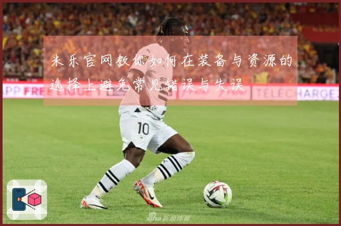 米乐官网教你如何在装备与资源的选择上避免常见错误与失误