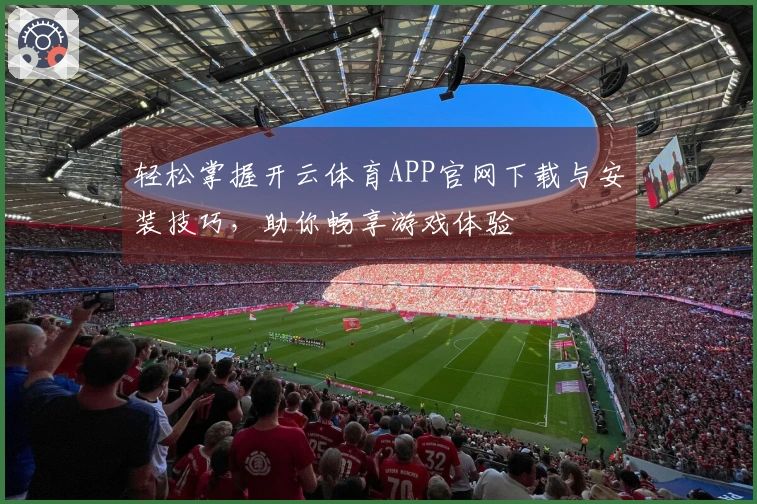 轻松掌握开云体育APP官网下载与安装技巧，助你畅享游戏体验