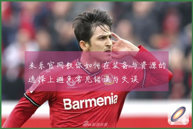 米乐官网教你如何在装备与资源的选择上避免常见错误与失误