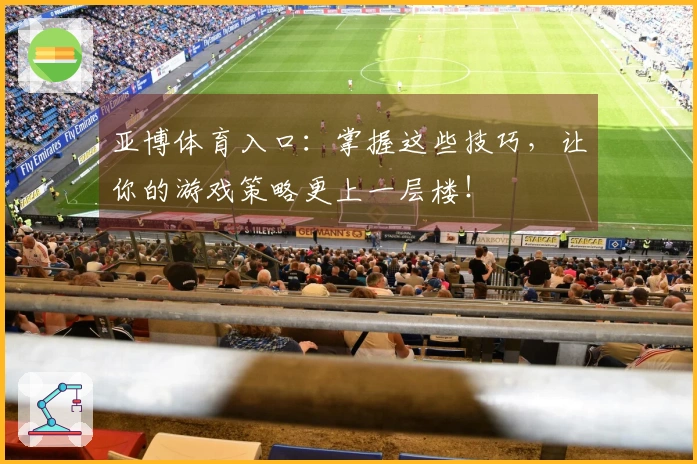 亚博体育入口：掌握这些技巧，让你的游戏策略更上一层楼！
