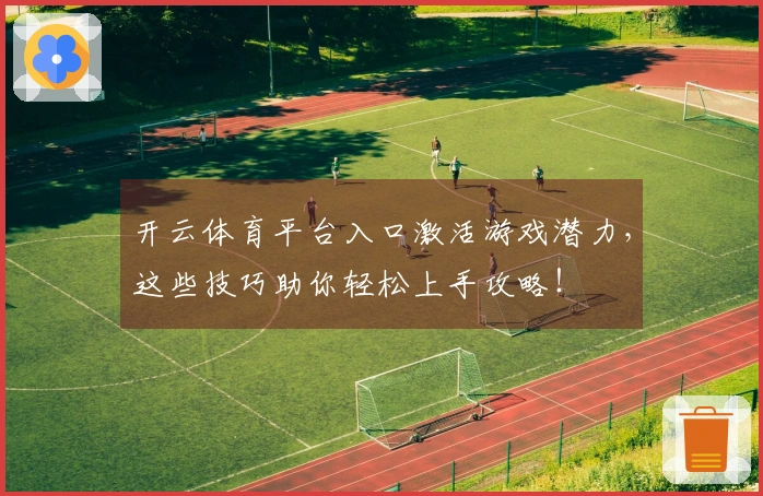 开云体育平台入口激活游戏潜力，这些技巧助你轻松上手攻略！