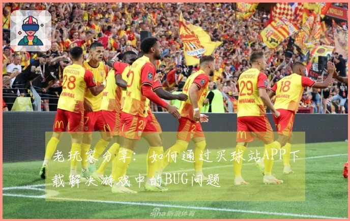 老玩家分享：如何通过买球站APP下载解决游戏中的BUG问题
