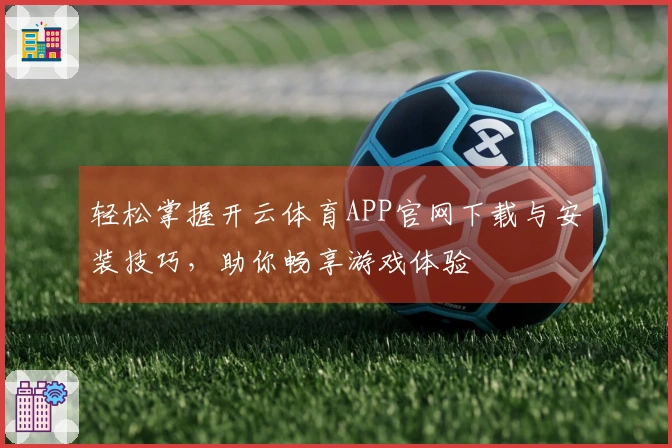 轻松掌握开云体育APP官网下载与安装技巧，助你畅享游戏体验