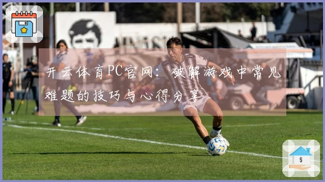 开云体育PC官网：破解游戏中常见难题的技巧与心得分享