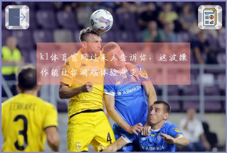 k1体育官网过来人告诉你，这波操作能让你游戏体验质变！