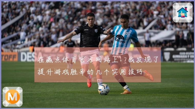 在赢点体育官方网站上，我发现了提升游戏胜率的几个实用技巧